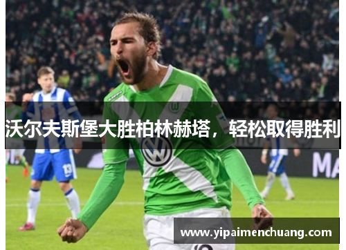 沃尔夫斯堡大胜柏林赫塔，轻松取得胜利