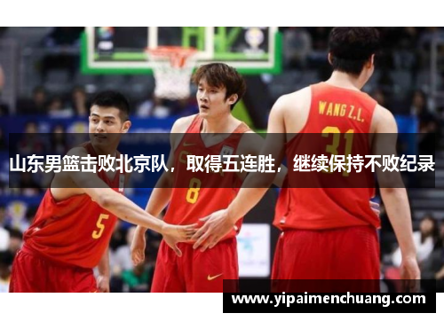 山东男篮击败北京队，取得五连胜，继续保持不败纪录