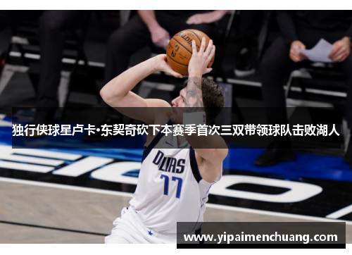 独行侠球星卢卡·东契奇砍下本赛季首次三双带领球队击败湖人