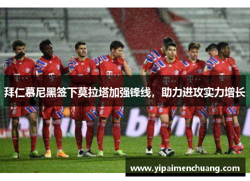 拜仁慕尼黑签下莫拉塔加强锋线，助力进攻实力增长