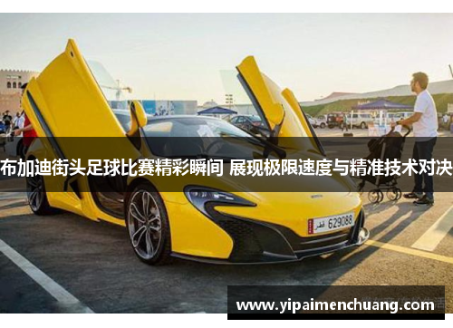 布加迪街头足球比赛精彩瞬间 展现极限速度与精准技术对决