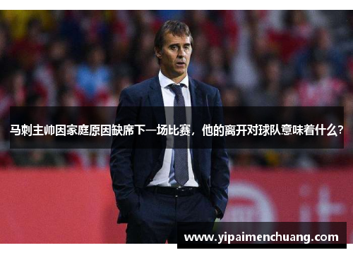 马刺主帅因家庭原因缺席下一场比赛，他的离开对球队意味着什么？