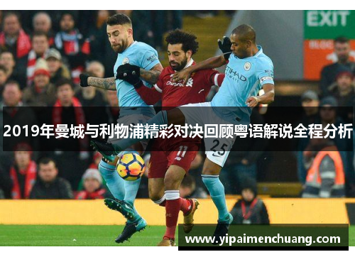2019年曼城与利物浦精彩对决回顾粤语解说全程分析