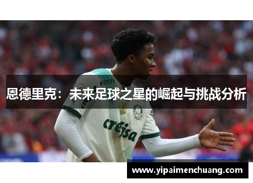 恩德里克：未来足球之星的崛起与挑战分析