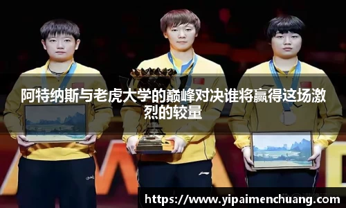 阿特纳斯与老虎大学的巅峰对决谁将赢得这场激烈的较量