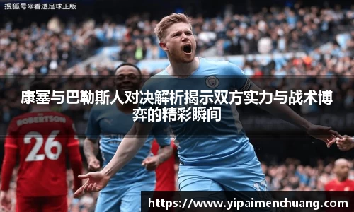 必一康塞与巴勒斯人对决解析揭示双方实力与战术博弈的精彩瞬间