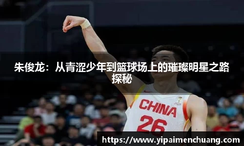 朱俊龙：从青涩少年到篮球场上的璀璨明星之路探秘